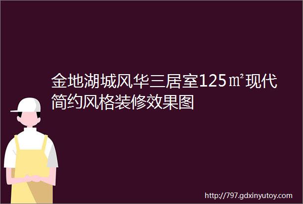 金地湖城风华三居室125㎡现代简约风格装修效果图