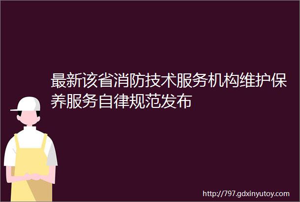 最新该省消防技术服务机构维护保养服务自律规范发布