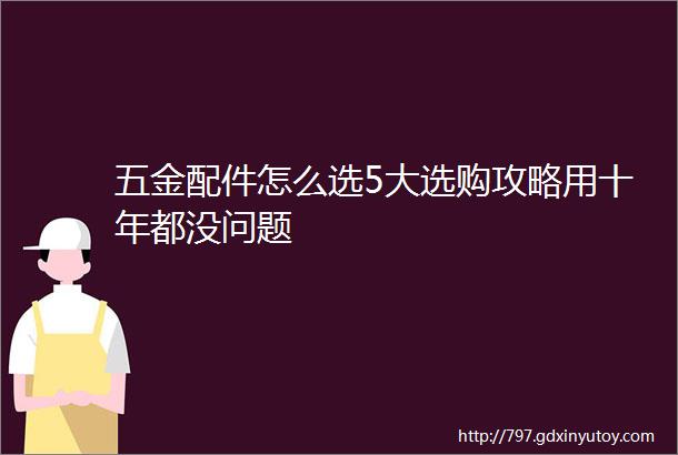 五金配件怎么选5大选购攻略用十年都没问题