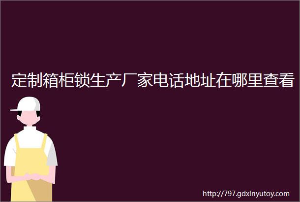 定制箱柜锁生产厂家电话地址在哪里查看