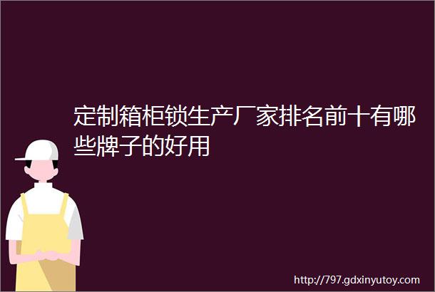 定制箱柜锁生产厂家排名前十有哪些牌子的好用