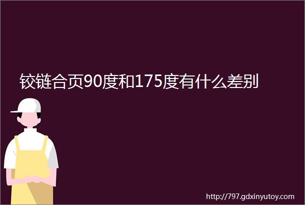 铰链合页90度和175度有什么差别