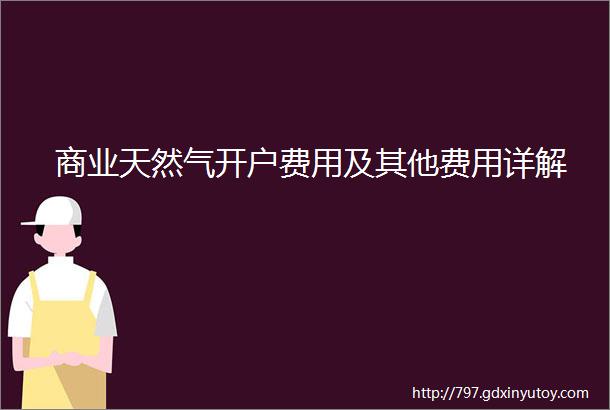 商业天然气开户费用及其他费用详解