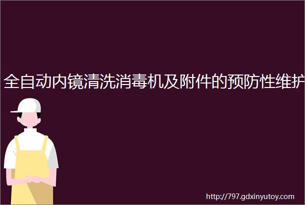 全自动内镜清洗消毒机及附件的预防性维护