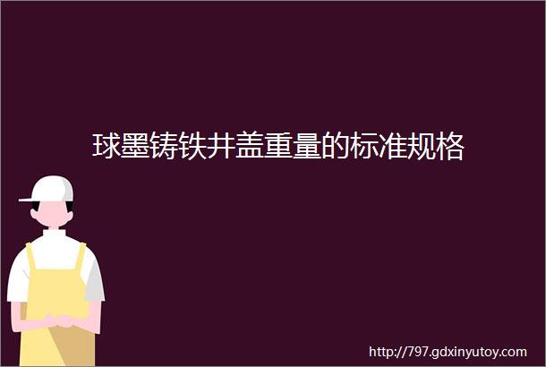 球墨铸铁井盖重量的标准规格