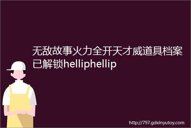 无敌故事火力全开天才威道具档案已解锁helliphellip