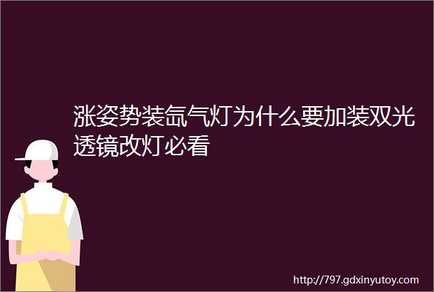 涨姿势装氙气灯为什么要加装双光透镜改灯必看