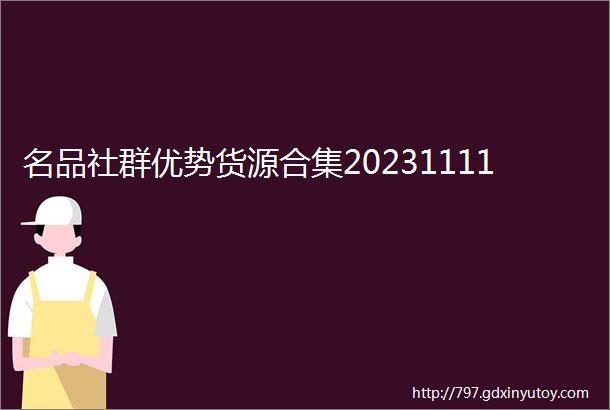 名品社群优势货源合集20231111