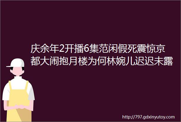 庆余年2开播6集范闲假死震惊京都大闹抱月楼为何林婉儿迟迟未露面