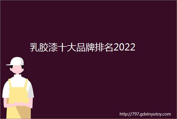 乳胶漆十大品牌排名2022