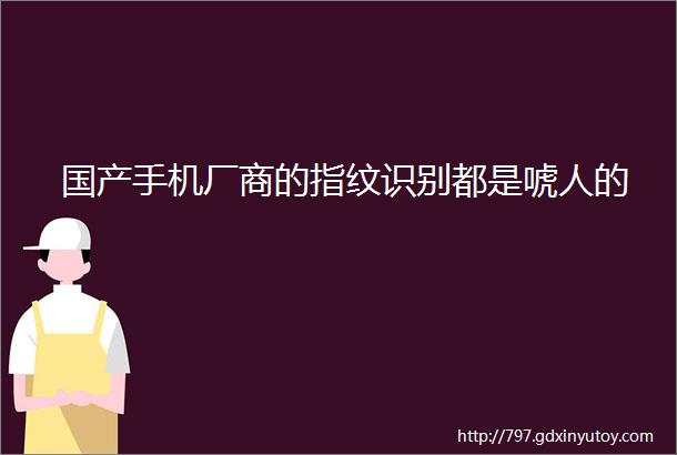 国产手机厂商的指纹识别都是唬人的