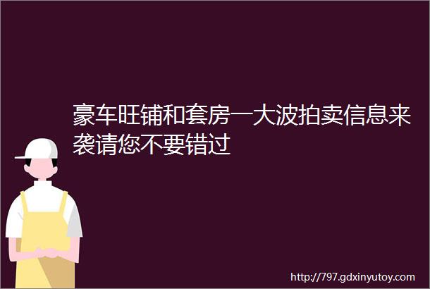 豪车旺铺和套房一大波拍卖信息来袭请您不要错过