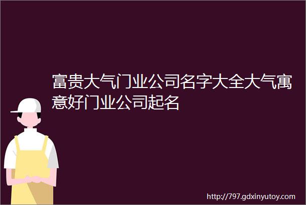 富贵大气门业公司名字大全大气寓意好门业公司起名