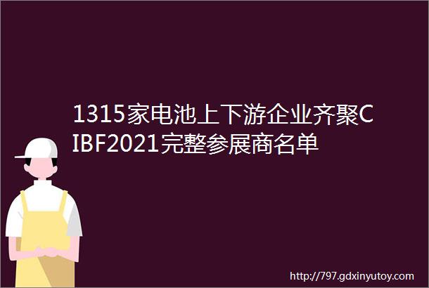 1315家电池上下游企业齐聚CIBF2021完整参展商名单