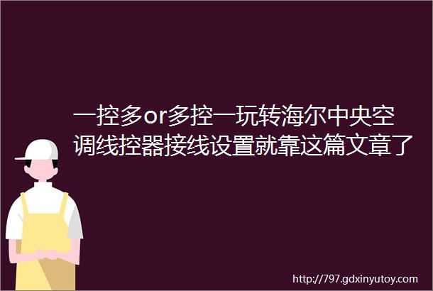 一控多or多控一玩转海尔中央空调线控器接线设置就靠这篇文章了