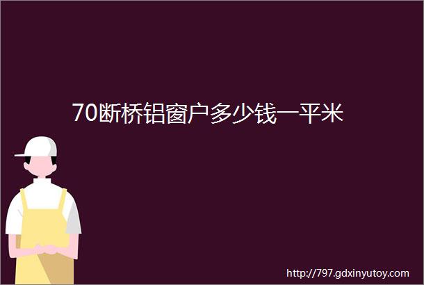 70断桥铝窗户多少钱一平米