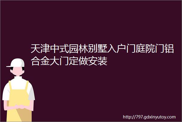 天津中式园林别墅入户门庭院门铝合金大门定做安装