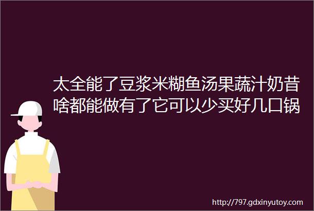 太全能了豆浆米糊鱼汤果蔬汁奶昔啥都能做有了它可以少买好几口锅性价比超级高