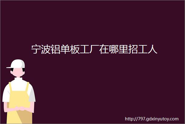 宁波铝单板工厂在哪里招工人