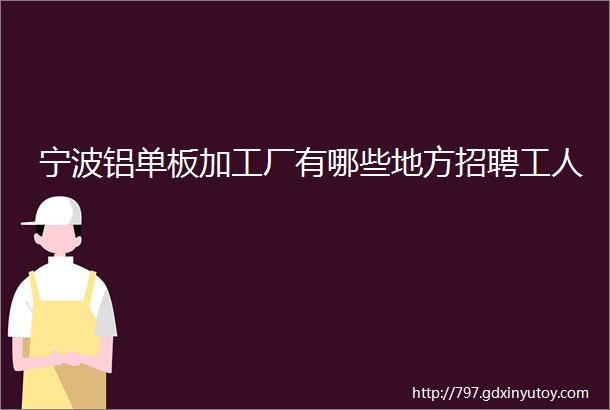 宁波铝单板加工厂有哪些地方招聘工人