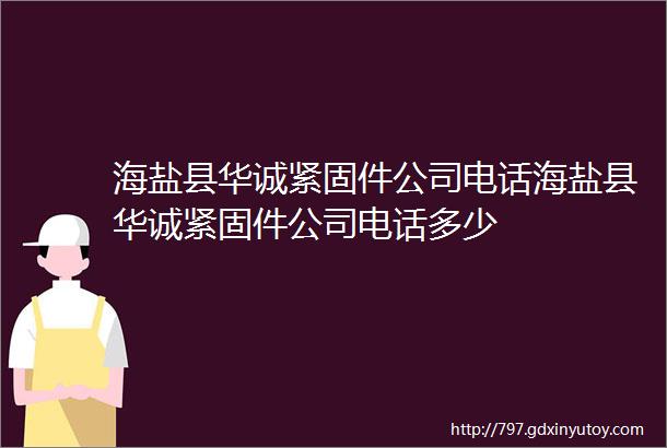 海盐县华诚紧固件公司电话海盐县华诚紧固件公司电话多少