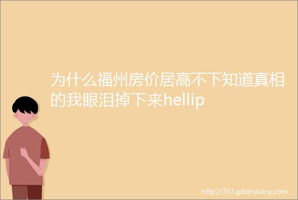 为什么福州房价居高不下知道真相的我眼泪掉下来hellip