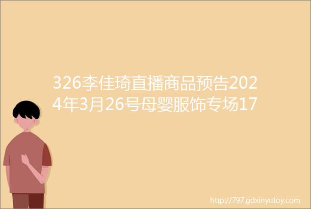 326李佳琦直播商品预告2024年3月26号母婴服饰专场17点李佳琦直播清单