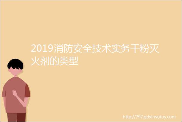 2019消防安全技术实务干粉灭火剂的类型