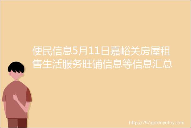 便民信息5月11日嘉峪关房屋租售生活服务旺铺信息等信息汇总