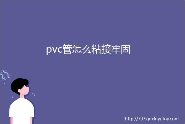 pvc管怎么粘接牢固