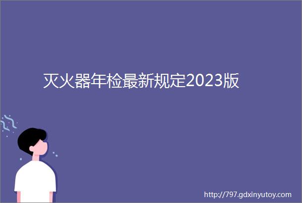 灭火器年检最新规定2023版