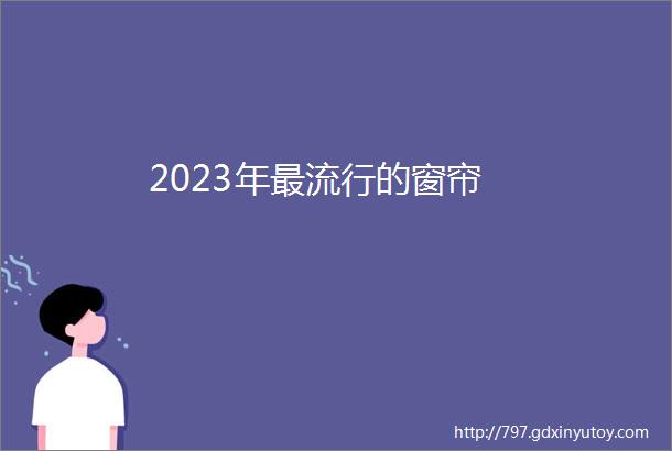 2023年最流行的窗帘