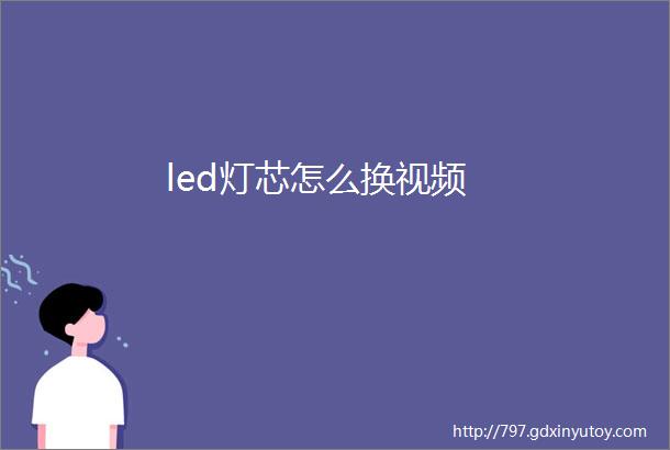 led灯芯怎么换视频