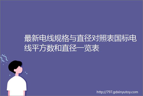 最新电线规格与直径对照表国标电线平方数和直径一览表