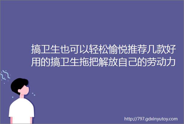 搞卫生也可以轻松愉悦推荐几款好用的搞卫生拖把解放自己的劳动力