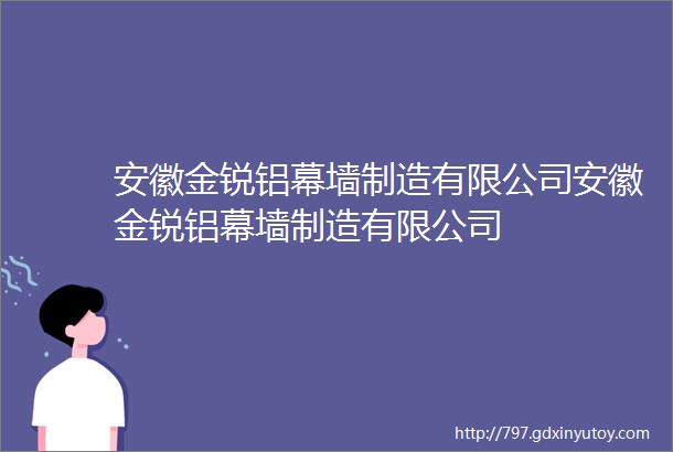 安徽金锐铝幕墙制造有限公司安徽金锐铝幕墙制造有限公司