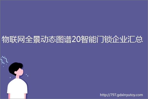 物联网全景动态图谱20智能门锁企业汇总