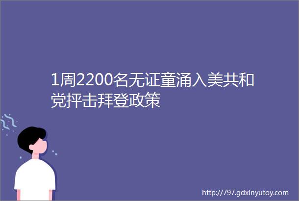 1周2200名无证童涌入美共和党抨击拜登政策