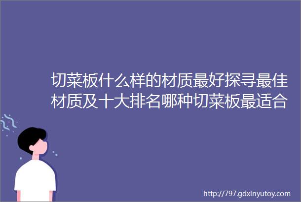 切菜板什么样的材质最好探寻最佳材质及十大排名哪种切菜板最适合您