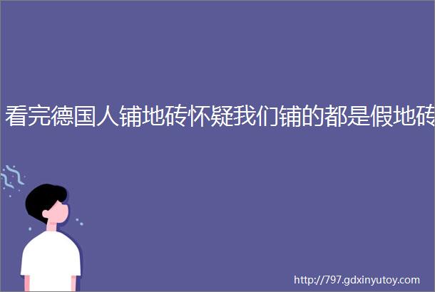 看完德国人铺地砖怀疑我们铺的都是假地砖