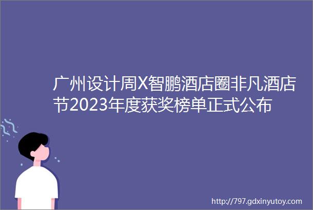 广州设计周X智鹏酒店圈非凡酒店节2023年度获奖榜单正式公布