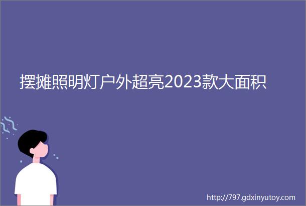 摆摊照明灯户外超亮2023款大面积