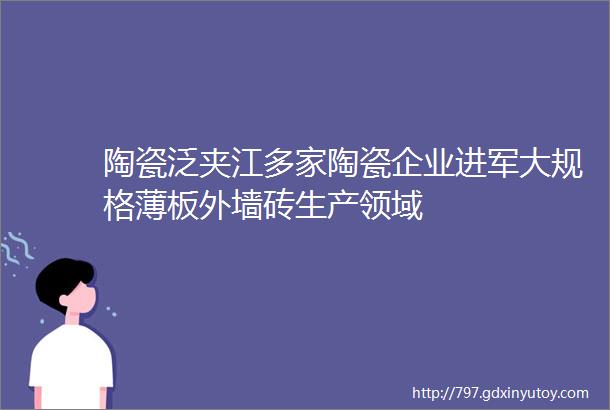 陶瓷泛夹江多家陶瓷企业进军大规格薄板外墙砖生产领域