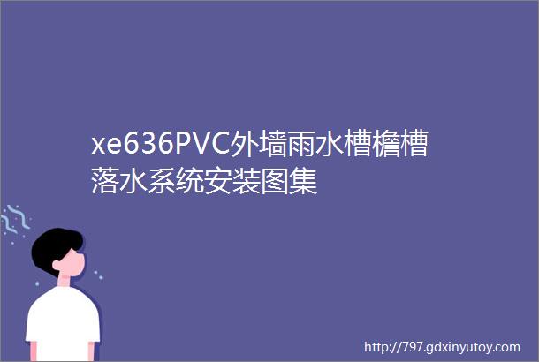 xe636PVC外墙雨水槽檐槽落水系统安装图集