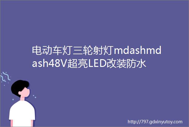 电动车灯三轮射灯mdashmdash48V超亮LED改装防水强光外置