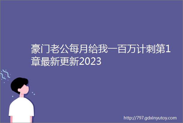 豪门老公每月给我一百万计刺第1章最新更新2023