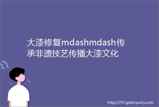 大漆修复mdashmdash传承非遗技艺传播大漆文化