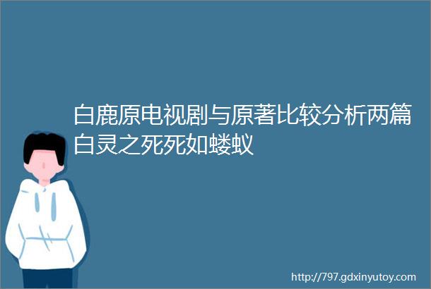 白鹿原电视剧与原著比较分析两篇白灵之死死如蝼蚁