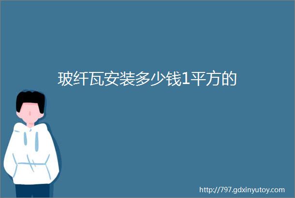 玻纤瓦安装多少钱1平方的