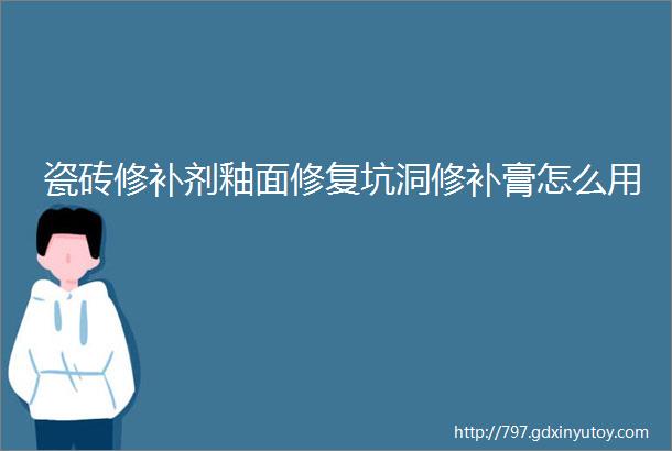 瓷砖修补剂釉面修复坑洞修补膏怎么用